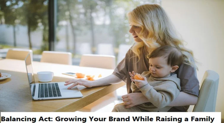 Balancing Act: Growing Your Brand While Raising a Family