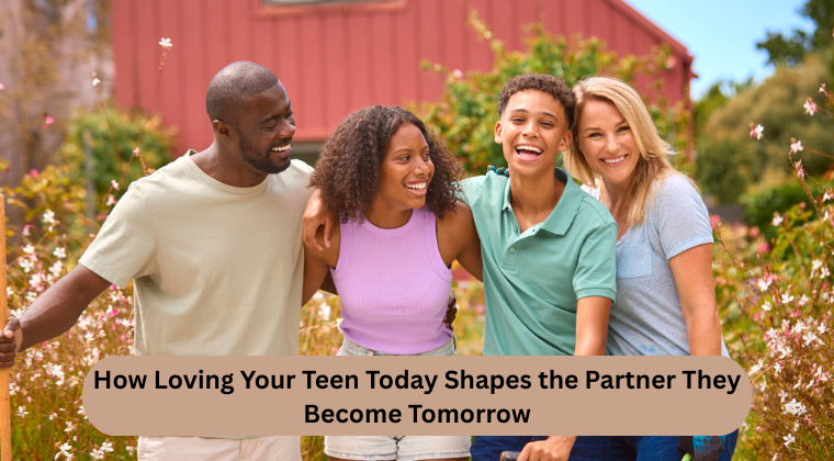Love Your Teen Now To Make Them Someone's Loving Partner In Future